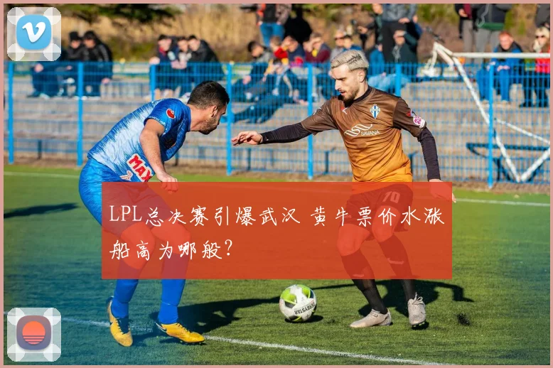 LPL总决赛引爆武汉 黄牛票价水涨船高为哪般？