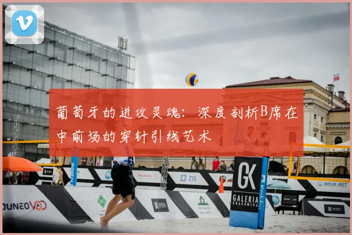 葡萄牙的进攻灵魂:深度剖析B席在中前场的穿针引线艺术
