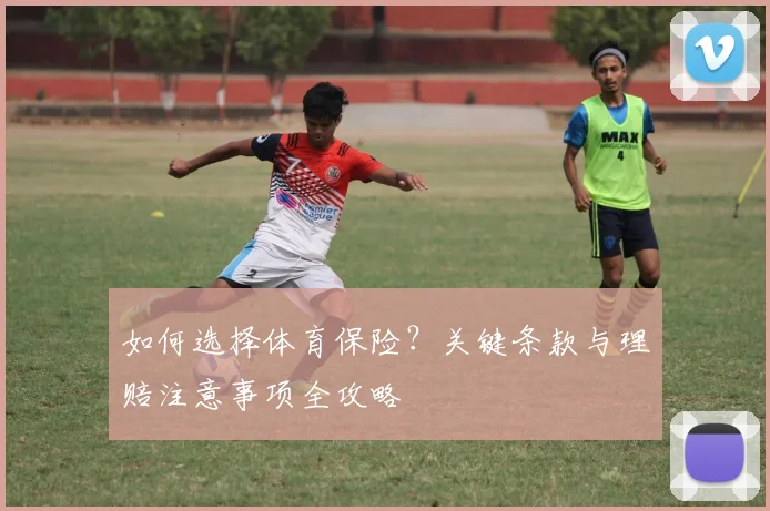 如何选择体育保险？关键条款与理赔注意事项全攻略