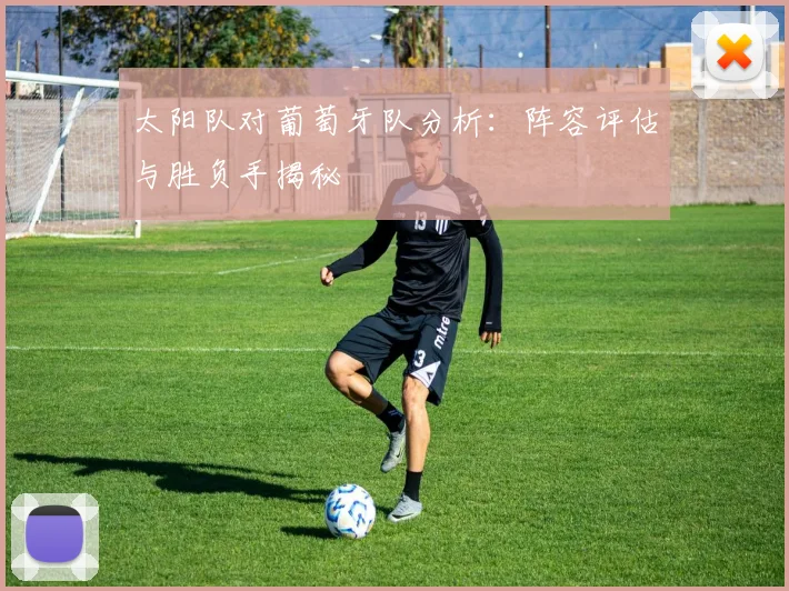 太阳队对葡萄牙队分析：阵容评估与胜负手揭秘