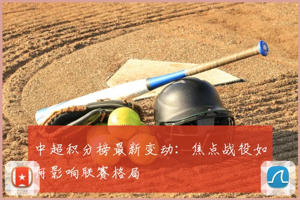 中超积分榜最新变动：焦点战役如何影响联赛格局