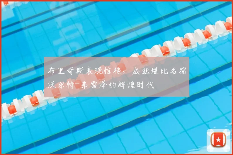布里奇斯表现惊艳，成就堪比名宿沃尔特-弗雷泽的辉煌时代