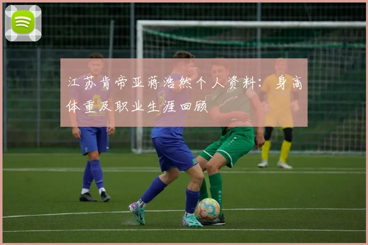 江苏肯帝亚蒋浩然个人资料：身高体重及职业生涯回顾