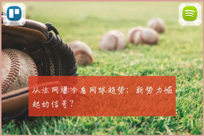 从法网爆冷看网球趋势：新势力崛起的信号？